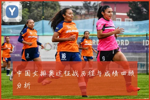 中国女排奥运征战历程与成绩回顾分析