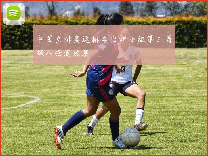 中国女排奥运排名出炉小组第三晋级八强淘汰赛