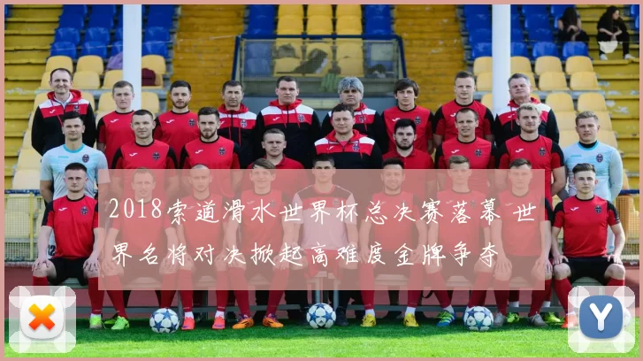 2018索道滑水世界杯总决赛落幕 世界名将对决掀起高难度金牌争夺