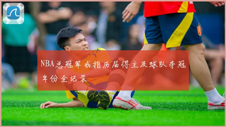 NBA总冠军戒指历届得主及球队夺冠年份全记录