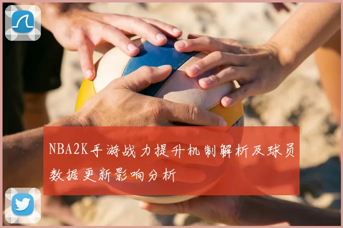 NBA2K手游战力提升机制解析及球员数据更新影响分析