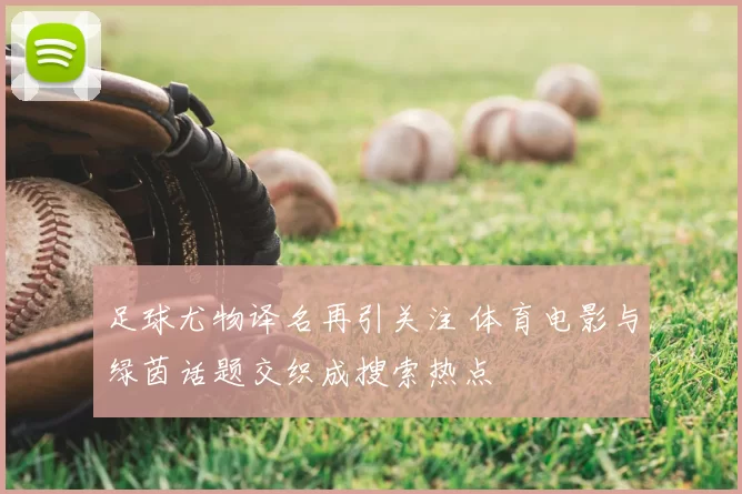 足球尤物译名再引关注 体育电影与绿茵话题交织成搜索热点