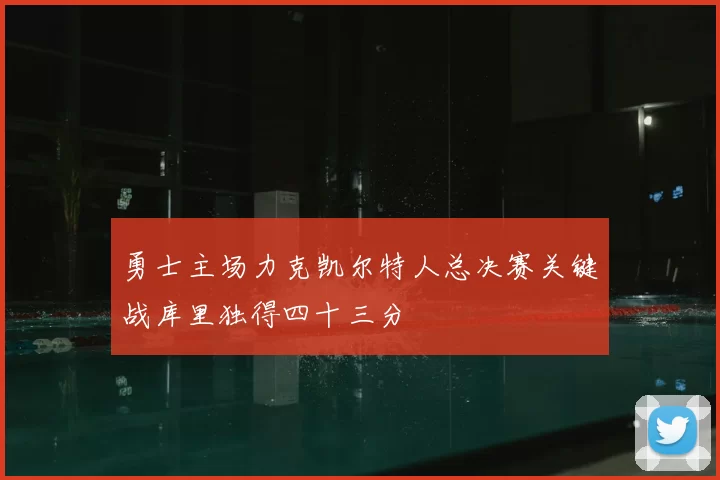 勇士主场力克凯尔特人总决赛关键战库里独得四十三分