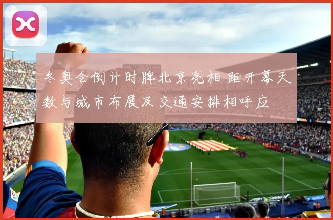 冬奥会倒计时牌北京亮相 距开幕天数与城市布展及交通安排相呼应