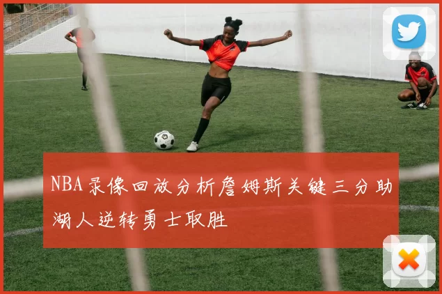 NBA录像回放分析詹姆斯关键三分助湖人逆转勇士取胜