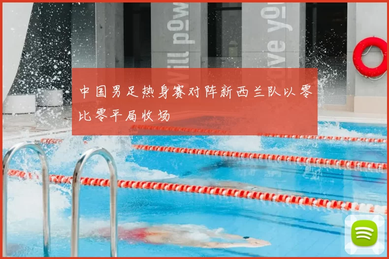 中国男足热身赛对阵新西兰队以零比零平局收场