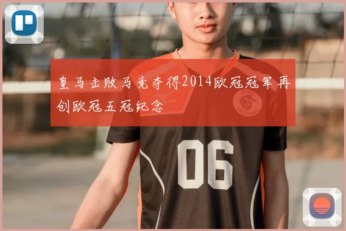 皇马击败马竞夺得2014欧冠冠军再创欧冠五冠纪念