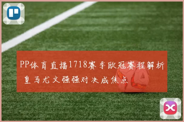 PP体育直播1718赛季欧冠赛程解析 皇马尤文强强对决成焦点