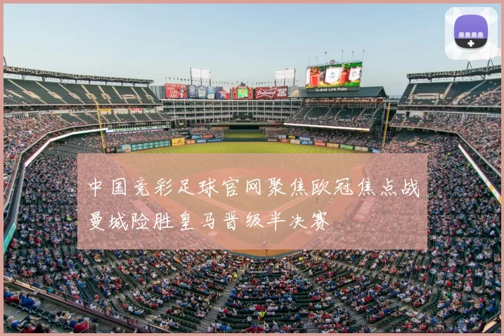 中国竞彩足球官网聚焦欧冠焦点战曼城险胜皇马晋级半决赛