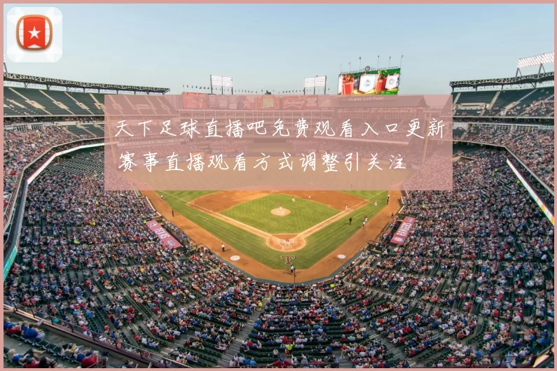 天下足球直播吧免费观看入口更新 赛事直播观看方式调整引关注