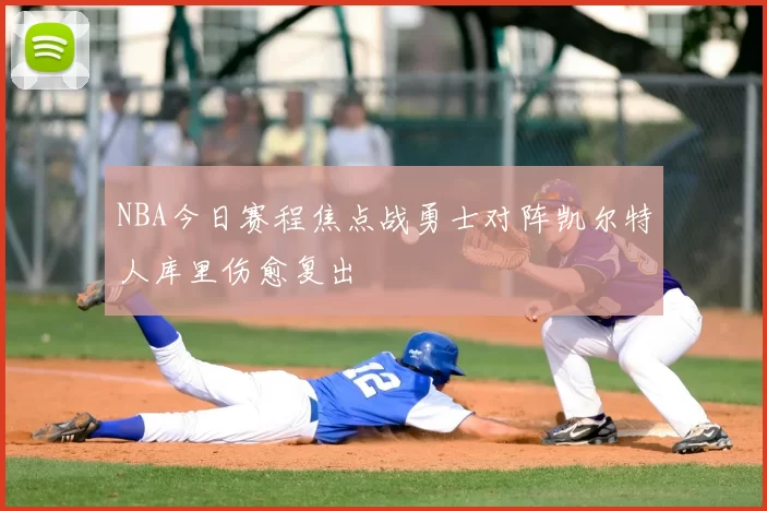 NBA今日赛程焦点战勇士对阵凯尔特人库里伤愈复出