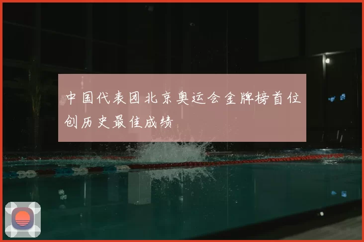 中国代表团北京奥运会金牌榜首位创历史最佳成绩