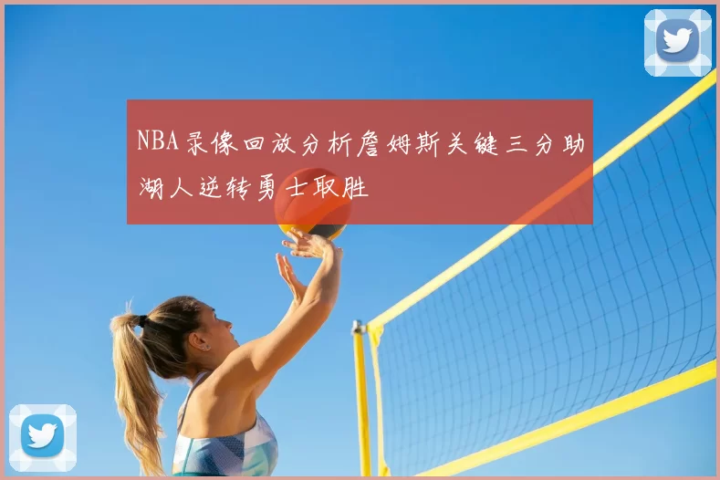 NBA录像回放分析詹姆斯关键三分助湖人逆转勇士取胜