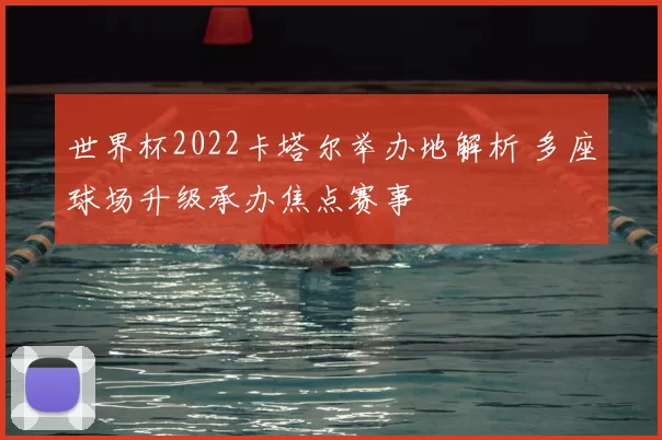 世界杯2022卡塔尔举办地解析 多座球场升级承办焦点赛事
