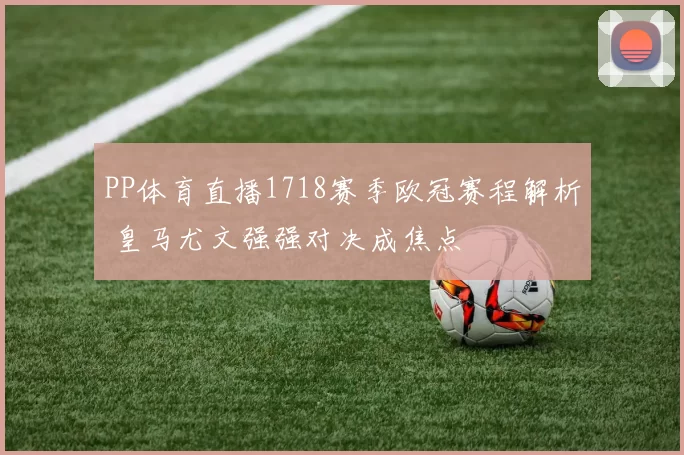 PP体育直播1718赛季欧冠赛程解析 皇马尤文强强对决成焦点