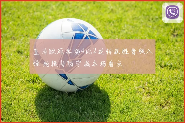 皇马欧冠客场4比2逆转获胜晋级八强 轮换与防守成本场看点