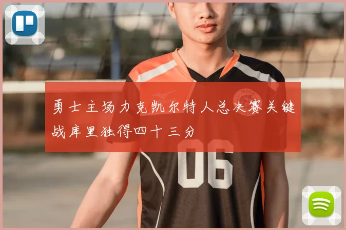 勇士主场力克凯尔特人总决赛关键战库里独得四十三分