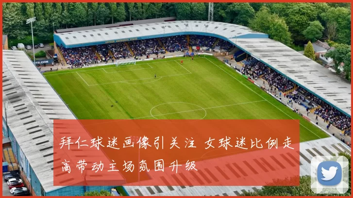 拜仁球迷画像引关注 女球迷比例走高带动主场氛围升级